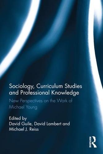 Sociology, Curriculum Studies and Professional Knowledge: New Perspectives on the Work of Michael Young (Hardback)