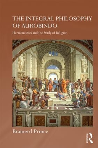 The Integral Philosophy of Aurobindo: Hermeneutics and the Study of Religion - Routledge Hindu Studies Series (Hardback)