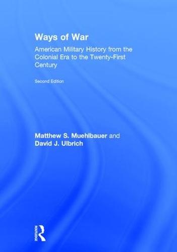 Ways of War: American Military History from the Colonial Era to the Twenty-First Century (Hardback)