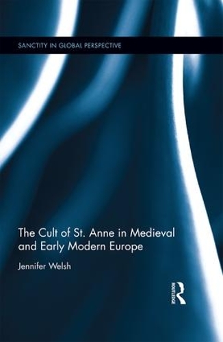 The Cult of St. Anne in Medieval and Early Modern Europe - Sanctity in Global Perspective (Hardback)