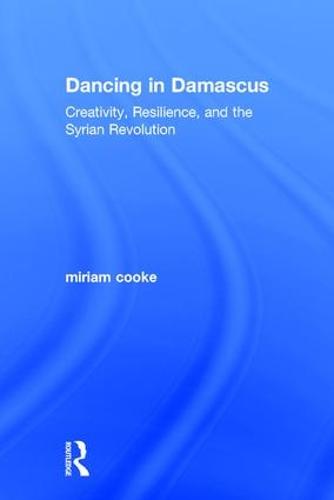 Dancing in Damascus: Creativity, Resilience, and the Syrian Revolution (Hardback)