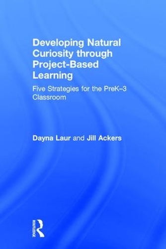 Developing Natural Curiosity through Project-Based Learning: Five Strategies for the PreK-3 Classroom (Hardback)
