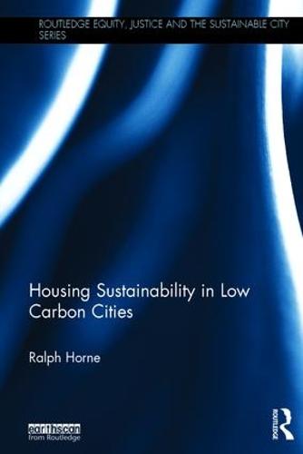 Housing Sustainability in Low Carbon Cities - Routledge Equity, Justice and the Sustainable City series (Hardback)