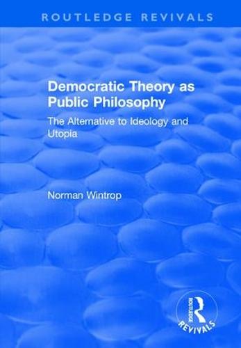 Democratic Theory as Public Philosophy: The Alternative to Ideology and Utopia: The Alternative to Ideology and Utopia (Hardback)