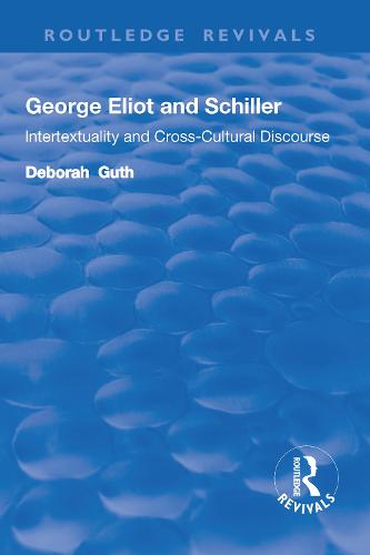 George Eliot and Schiller: Intertextuality and cross-cultural discourse - Routledge Library Editions: The Nineteenth-Century Novel (Hardback)