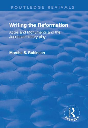 Writing the Reformation: Acts and Monuments and the Jacobean History Play - Routledge Revivals (Paperback)