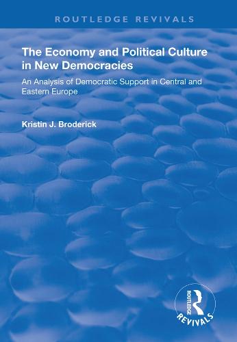 The Economy and Political Culture in New Democracies: An Analysis of Democratic Support in Central and Eastern Europe: An Analysis of Democratic Support in Central and Eastern Europe - Routledge Revivals (Hardback)