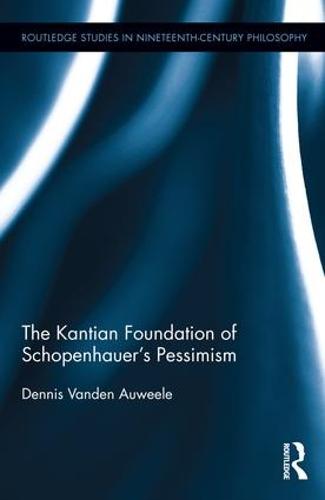 The Kantian Foundation of Schopenhauer's Pessimism - Routledge Studies in Nineteenth-Century Philosophy (Hardback)