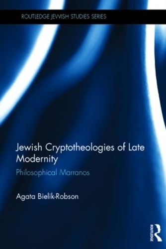 Jewish Cryptotheologies of Late Modernity: Philosophical Marranos - Routledge Jewish Studies Series (Hardback)