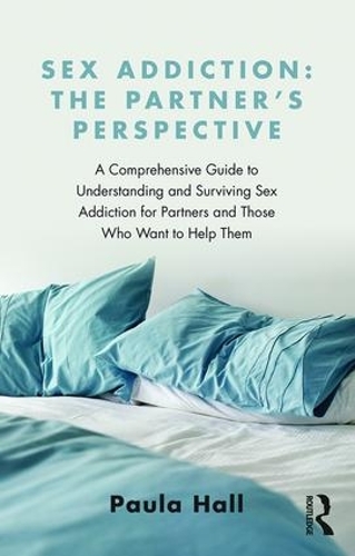 Sex Addiction: The Partner's Perspective: A Comprehensive Guide to Understanding and Surviving Sex Addiction For Partners and Those Who Want to Help Them (Paperback)