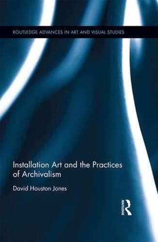 Installation Art and the Practices of Archivalism - Routledge Advances in Art and Visual Studies (Hardback)