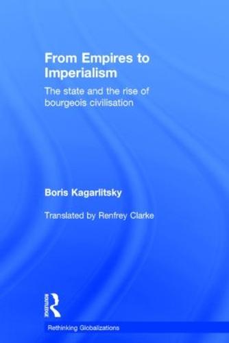 From Empires to Imperialism: The State and the Rise of Bourgeois Civilisation - Rethinking Globalizations (Hardback)