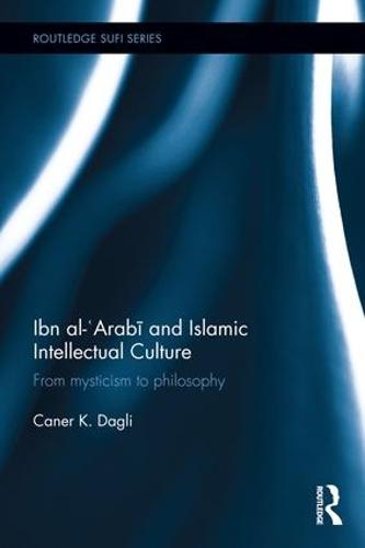 Ibn al-'Arabi and Islamic Intellectual Culture: From Mysticism to Philosophy - Routledge Sufi Series (Hardback)
