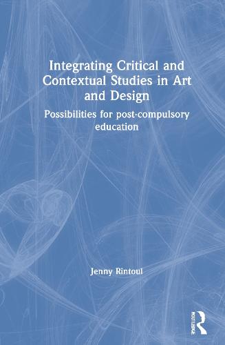 Integrating Critical and Contextual Studies in Art and Design: Possibilities for post-compulsory education (Hardback)