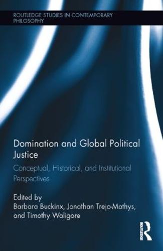 Domination and Global Political Justice: Conceptual, Historical and Institutional Perspectives - Routledge Studies in Contemporary Philosophy (Hardback)