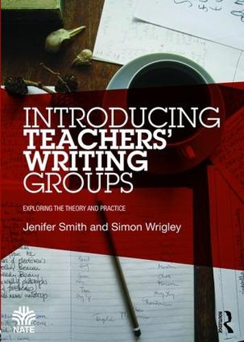 Introducing Teachers' Writing Groups: Exploring the theory and practice - National Association for the Teaching of English NATE (Paperback)