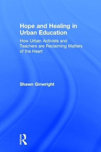 Hope and Healing in Urban Education: How Urban Activists and Teachers are Reclaiming Matters of the Heart (Hardback)