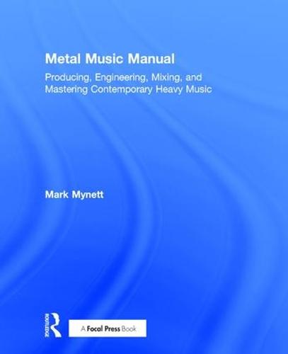 Metal Music Manual: Producing, Engineering, Mixing, and Mastering Contemporary Heavy Music (Hardback)