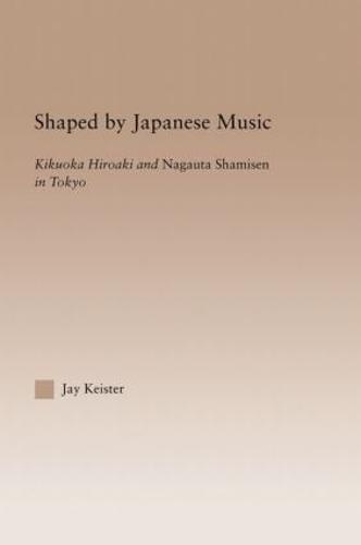 Shaped by Japanese Music: Kikuoka Hiroaki and Nagauta Shamisen in Tokyo - Current Research in Ethnomusicology: Outstanding Dissertations (Paperback)