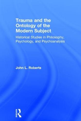 Trauma and the Ontology of the Modern Subject: Historical Studies in Philosophy, Psychology, and Psychoanalysis (Hardback)