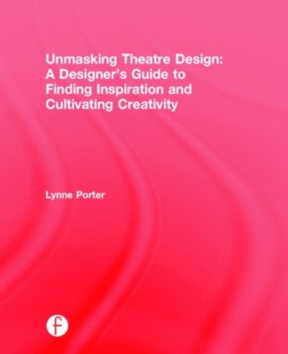 Unmasking Theatre Design: A Designer's Guide to Finding Inspiration and Cultivating Creativity (Hardback)