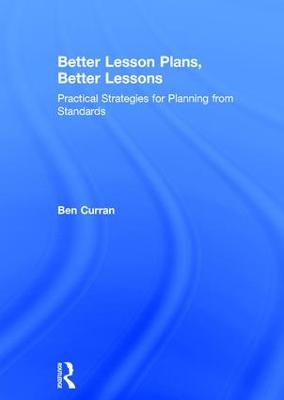 Better Lesson Plans, Better Lessons: Practical Strategies for Planning from Standards (Hardback)