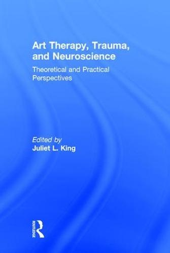 Art Therapy, Trauma, and Neuroscience: Theoretical and Practical Perspectives (Hardback)