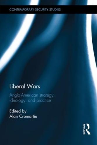 Liberal Wars: Anglo-American Strategy, Ideology and Practice - Contemporary Security Studies (Hardback)