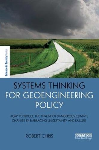 Systems Thinking for Geoengineering Policy: How to reduce the threat of dangerous climate change by embracing uncertainty and failure - The Earthscan Science in Society Series (Hardback)