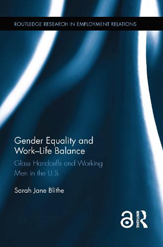 Gender Equality and Work-Life Balance: Glass Handcuffs and Working Men in the U.S. - Routledge Research in Employment Relations (Hardback)