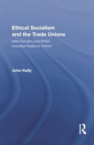 Ethical Socialism and the Trade Unions: Allan Flanders and British Industrial Relations Reform - Routledge Research in Employment Relations (Paperback)