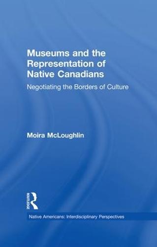 Museums and the Representation of Native Canadians: Negotiating the Borders of Culture (Paperback)