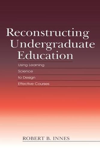 Reconstructing Undergraduate Education: Using Learning Science To Design Effective Courses (Paperback)