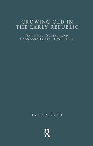 Growing Old in the Early Republic: Spiritual, Social, and Economic Issues, 1790-1830 (Paperback)