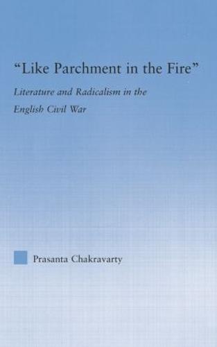 Like Parchment in the Fire: Literature and Radicalism in the English Civil War - Literary Criticism and Cultural Theory (Paperback)