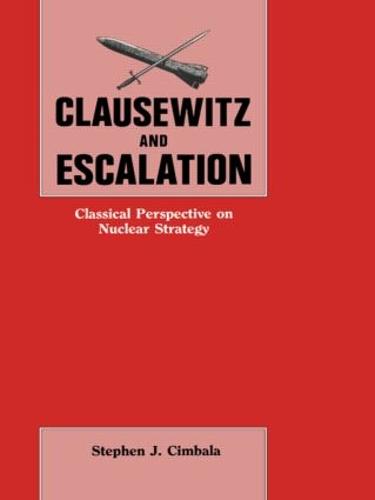 Clausewitz and Escalation: Classical Perspective on Nuclear Strategy (Paperback)