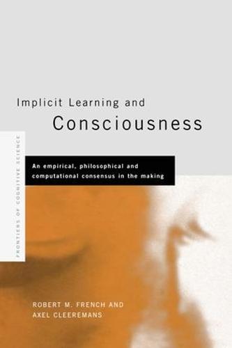 Implicit Learning and Consciousness: An Empirical, Philosophical and Computational Consensus in the Making - Frontiers of Cognitive Science (Paperback)