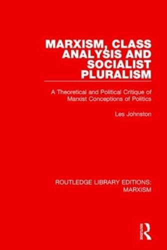 Marxism, Class Analysis and Socialist Pluralism: A Theoretical and Political Critique of Marxist Conceptions of Politics (Hardback)