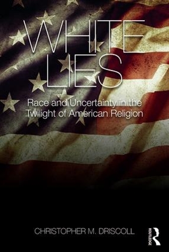 White Lies: Race and Uncertainty in the Twilight of American Religion (Paperback)