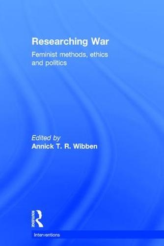 Researching War: Feminist Methods, Ethics and Politics - Interventions (Hardback)