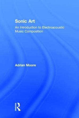 Sonic Art: An Introduction to Electroacoustic Music Composition (Hardback)