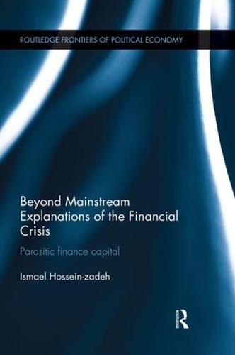 Beyond Mainstream Explanations of the Financial Crisis: Parasitic Finance Capital - Routledge Frontiers of Political Economy (Paperback)