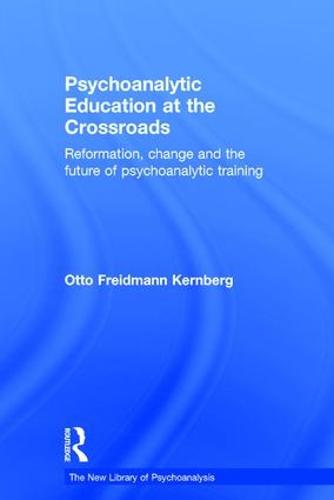 Psychoanalytic Education at the Crossroads: Reformation, change and the future of psychoanalytic training - The New Library of Psychoanalysis (Hardback)