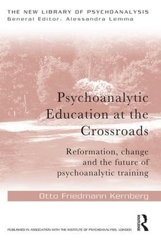 Psychoanalytic Education at the Crossroads: Reformation, change and the future of psychoanalytic training - New Library of Psychoanalysis (Paperback)