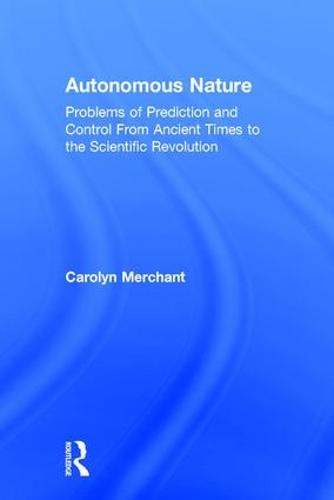 Autonomous Nature: Problems of Prediction and Control From Ancient Times to the Scientific Revolution (Hardback)