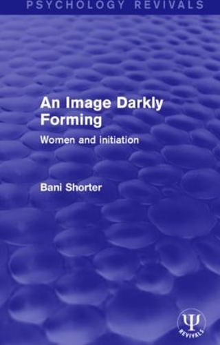 An Image Darkly Forming: Women and Initiation - Psychology Revivals (Paperback)