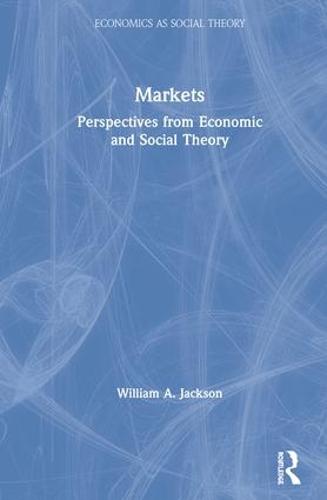 Markets: Perspectives from Economic and Social Theory - Economics as Social Theory (Hardback)
