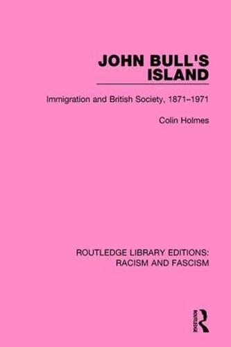 John Bull's Island: Immigration and British Society, 1871-1971 - Routledge Library Editions: Racism and Fascism (Hardback)