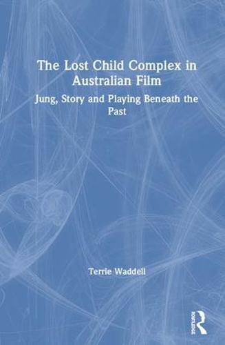 The Lost Child Complex in Australian Film: Jung, Story and Playing Beneath the Past (Hardback)
