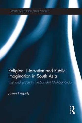 Religion, Narrative and Public Imagination in South Asia: Past and Place in the Sanskrit Mahabharata - Routledge Hindu Studies Series (Paperback)